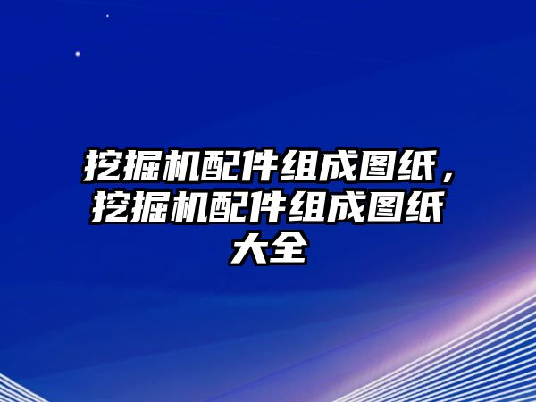 挖掘機(jī)配件組成圖紙，挖掘機(jī)配件組成圖紙大全