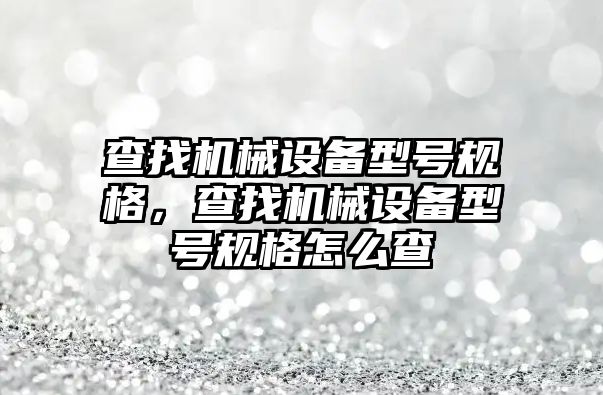 查找機械設(shè)備型號規(guī)格，查找機械設(shè)備型號規(guī)格怎么查