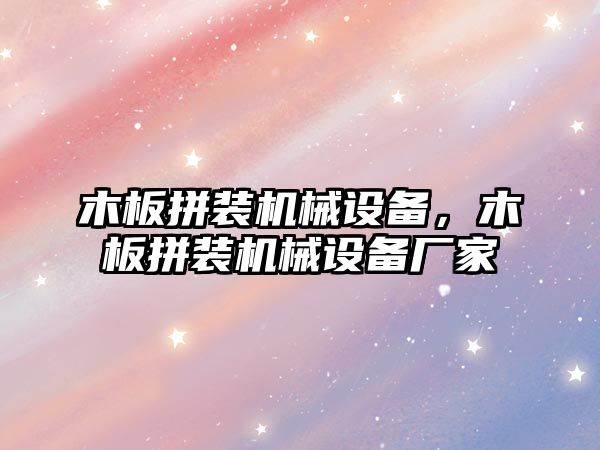 木板拼裝機(jī)械設(shè)備，木板拼裝機(jī)械設(shè)備廠家