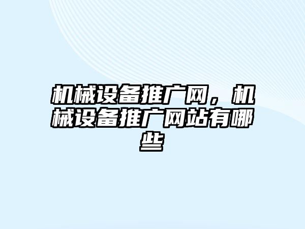 機械設備推廣網(wǎng)，機械設備推廣網(wǎng)站有哪些