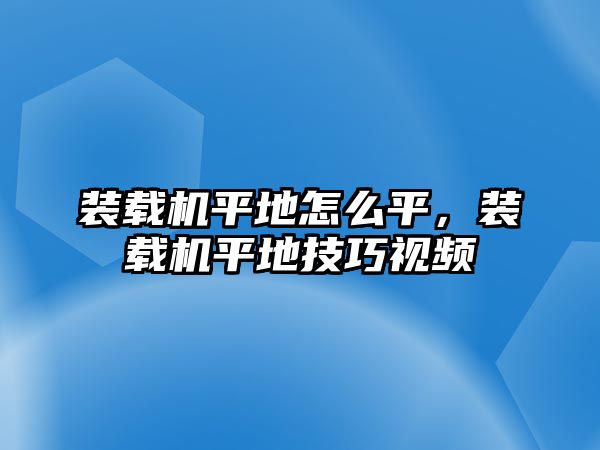 裝載機(jī)平地怎么平，裝載機(jī)平地技巧視頻