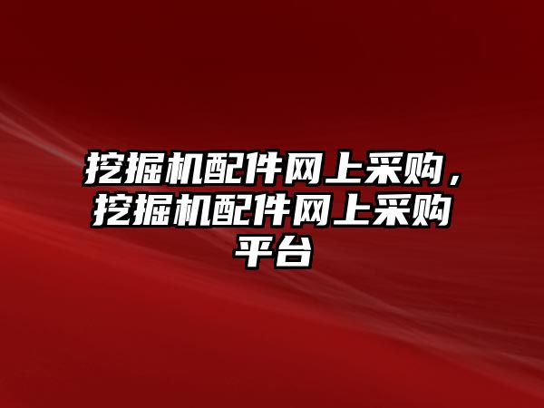 挖掘機配件網(wǎng)上采購，挖掘機配件網(wǎng)上采購平臺