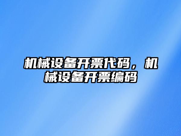 機械設(shè)備開票代碼，機械設(shè)備開票編碼