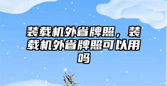 裝載機外省牌照，裝載機外省牌照可以用嗎