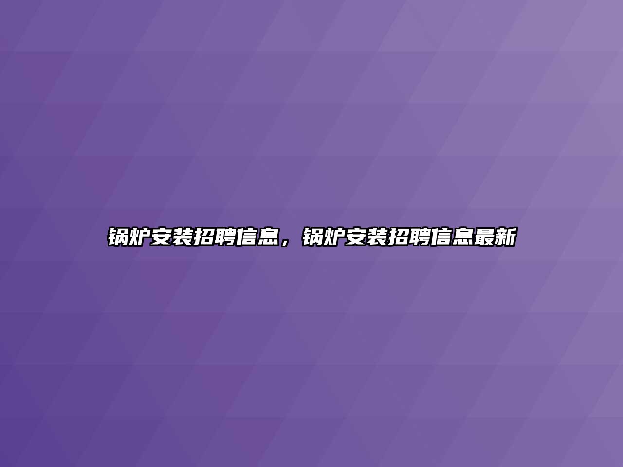 鍋爐安裝招聘信息，鍋爐安裝招聘信息最新