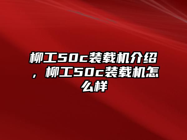 柳工50c裝載機介紹，柳工50c裝載機怎么樣