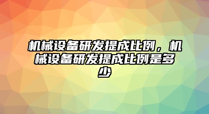 機(jī)械設(shè)備研發(fā)提成比例，機(jī)械設(shè)備研發(fā)提成比例是多少