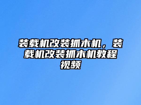 裝載機改裝抓木機，裝載機改裝抓木機教程視頻