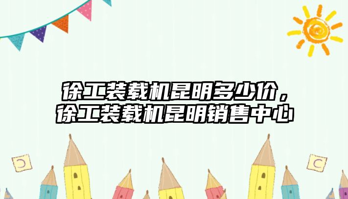 徐工裝載機昆明多少價，徐工裝載機昆明銷售中心