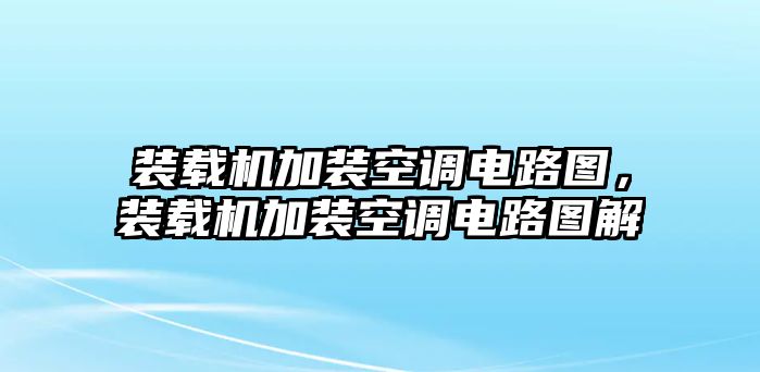 裝載機(jī)加裝空調(diào)電路圖，裝載機(jī)加裝空調(diào)電路圖解