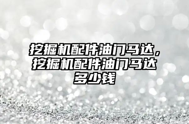 挖掘機配件油門馬達，挖掘機配件油門馬達多少錢