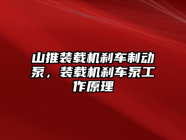 山推裝載機剎車制動泵，裝載機剎車泵工作原理