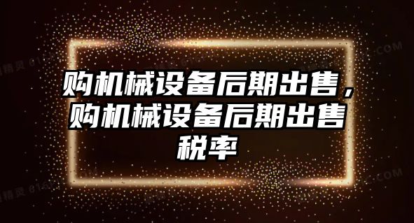 購機(jī)械設(shè)備后期出售，購機(jī)械設(shè)備后期出售稅率