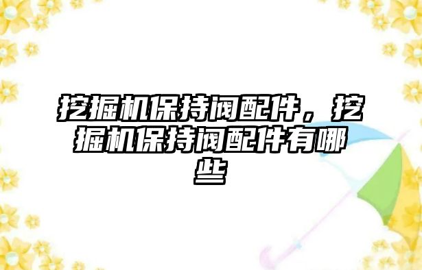 挖掘機(jī)保持閥配件，挖掘機(jī)保持閥配件有哪些