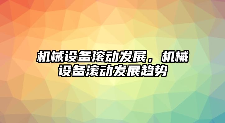 機械設備滾動發(fā)展，機械設備滾動發(fā)展趨勢