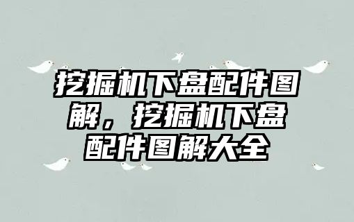 挖掘機(jī)下盤配件圖解，挖掘機(jī)下盤配件圖解大全