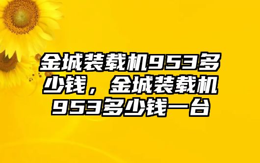 金城裝載機(jī)953多少錢，金城裝載機(jī)953多少錢一臺(tái)