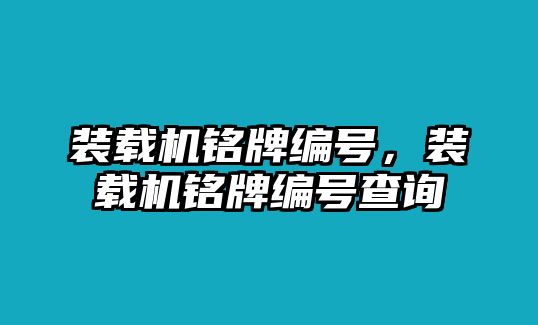 裝載機(jī)銘牌編號(hào)，裝載機(jī)銘牌編號(hào)查詢