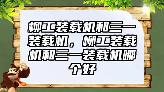 柳工裝載機和三一裝載機，柳工裝載機和三一裝載機哪個好