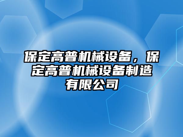 保定高普機(jī)械設(shè)備，保定高普機(jī)械設(shè)備制造有限公司