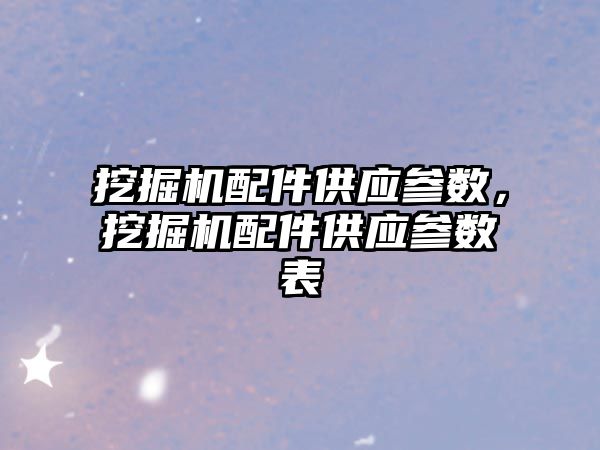 挖掘機配件供應參數(shù)，挖掘機配件供應參數(shù)表