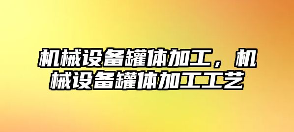 機械設備罐體加工，機械設備罐體加工工藝