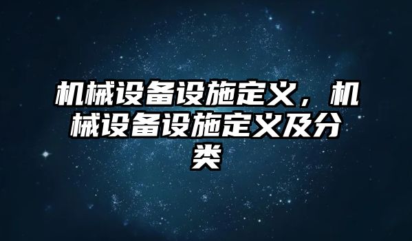 機械設備設施定義，機械設備設施定義及分類