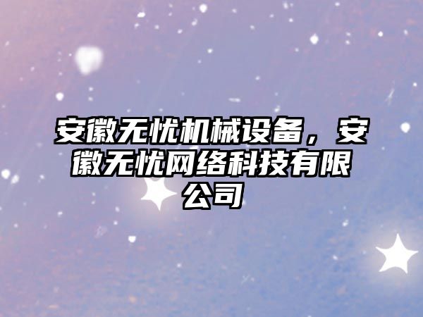 安徽無憂機械設(shè)備，安徽無憂網(wǎng)絡(luò)科技有限公司