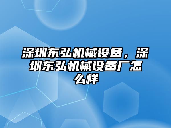 深圳東弘機械設備，深圳東弘機械設備廠怎么樣