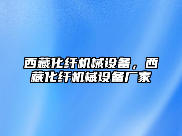 西藏化纖機(jī)械設(shè)備，西藏化纖機(jī)械設(shè)備廠家