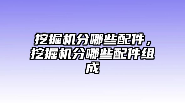 挖掘機(jī)分哪些配件，挖掘機(jī)分哪些配件組成