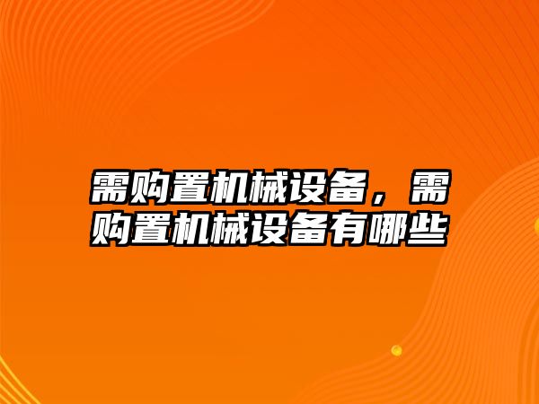 需購置機械設(shè)備，需購置機械設(shè)備有哪些