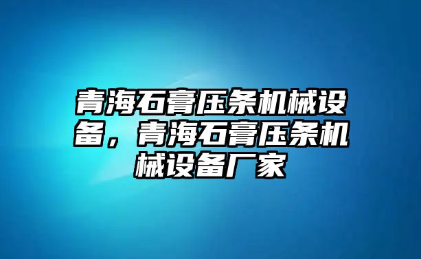 青海石膏壓條機械設(shè)備，青海石膏壓條機械設(shè)備廠家