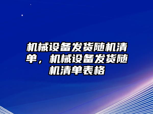 機械設(shè)備發(fā)貨隨機清單，機械設(shè)備發(fā)貨隨機清單表格