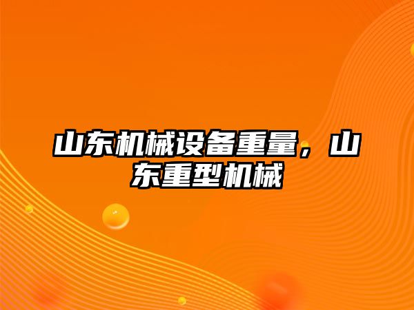 山東機械設備重量，山東重型機械