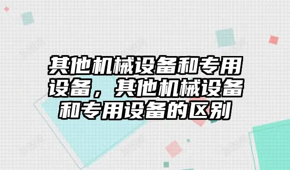 其他機械設(shè)備和專用設(shè)備，其他機械設(shè)備和專用設(shè)備的區(qū)別