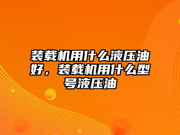 裝載機(jī)用什么液壓油好，裝載機(jī)用什么型號(hào)液壓油