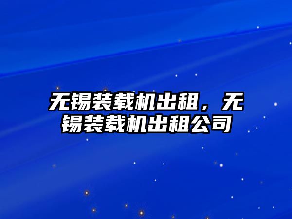 無錫裝載機出租，無錫裝載機出租公司