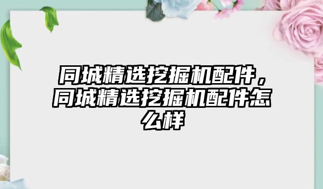 同城精選挖掘機(jī)配件，同城精選挖掘機(jī)配件怎么樣