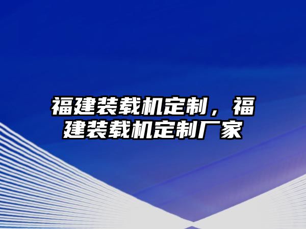 福建裝載機(jī)定制，福建裝載機(jī)定制廠家