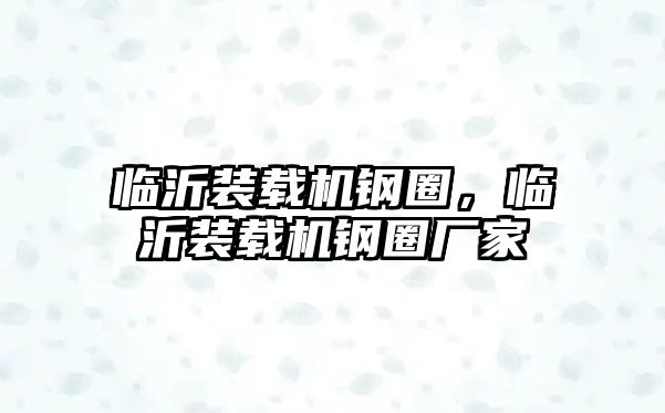 臨沂裝載機鋼圈，臨沂裝載機鋼圈廠家