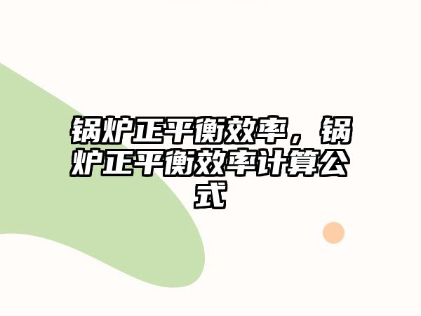 鍋爐正平衡效率，鍋爐正平衡效率計(jì)算公式