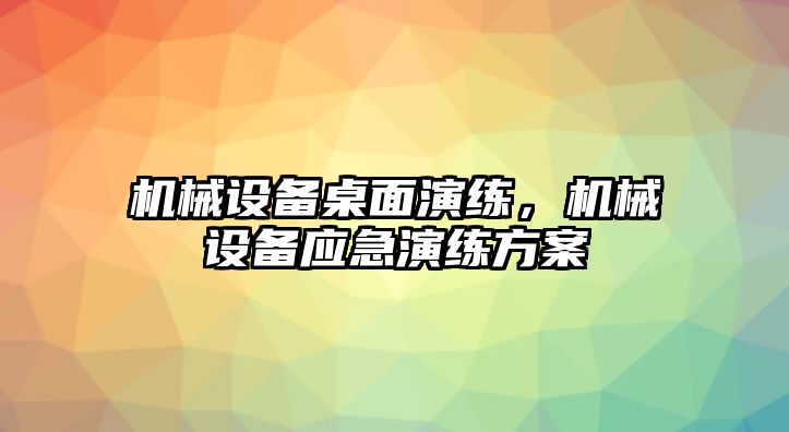 機械設(shè)備桌面演練，機械設(shè)備應(yīng)急演練方案