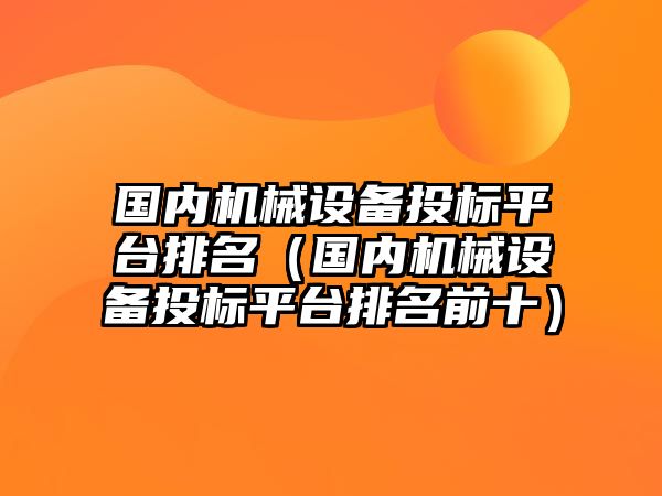 國內機械設備投標平臺排名（國內機械設備投標平臺排名前十）