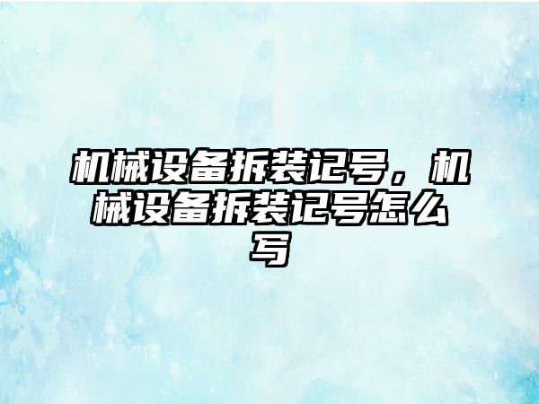 機(jī)械設(shè)備拆裝記號，機(jī)械設(shè)備拆裝記號怎么寫