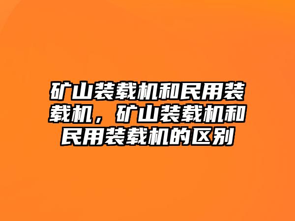 礦山裝載機(jī)和民用裝載機(jī)，礦山裝載機(jī)和民用裝載機(jī)的區(qū)別