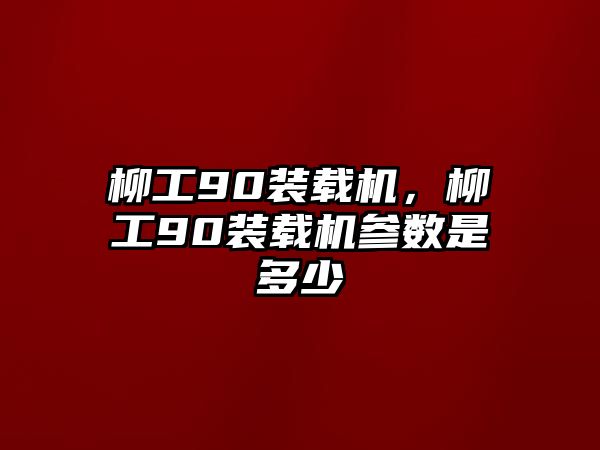 柳工90裝載機(jī)，柳工90裝載機(jī)參數(shù)是多少