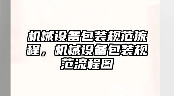 機(jī)械設(shè)備包裝規(guī)范流程，機(jī)械設(shè)備包裝規(guī)范流程圖