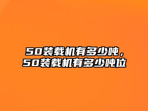 50裝載機(jī)有多少噸，50裝載機(jī)有多少噸位