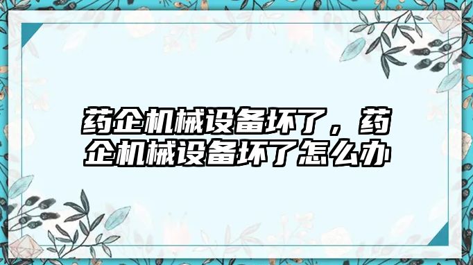 藥企機(jī)械設(shè)備壞了，藥企機(jī)械設(shè)備壞了怎么辦